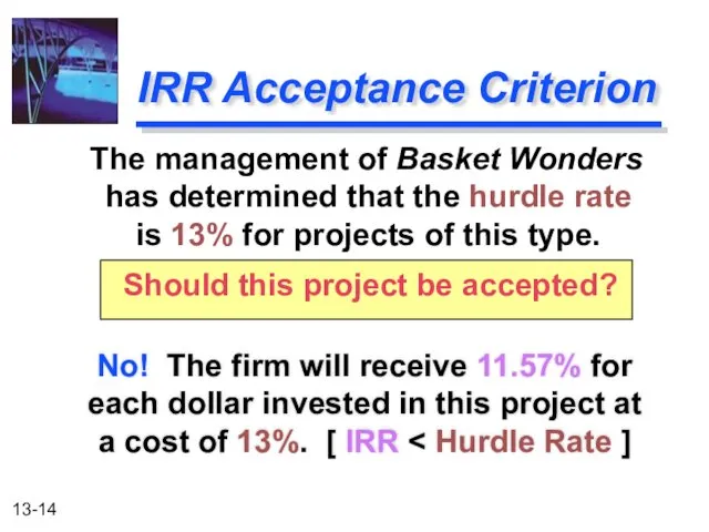 IRR Acceptance Criterion No! The firm will receive 11.57% for