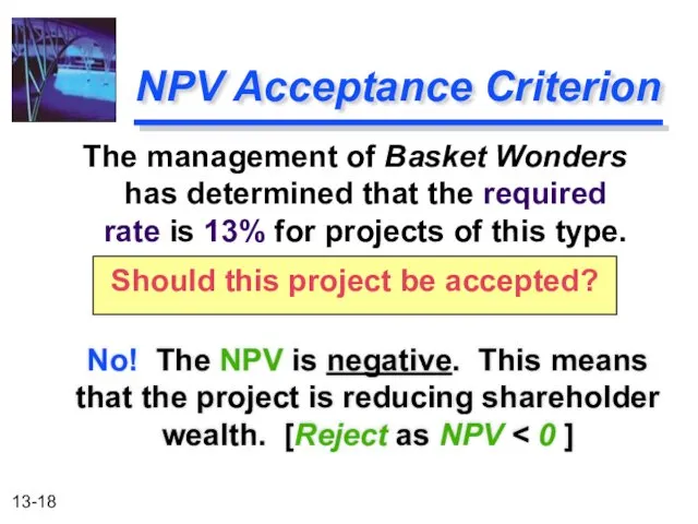 NPV Acceptance Criterion No! The NPV is negative. This means