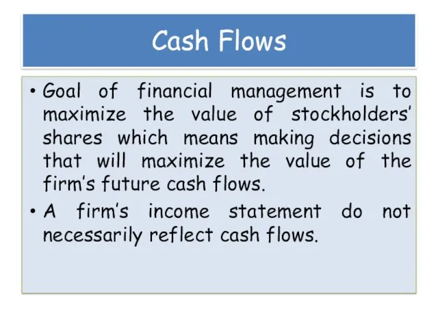 Cash Flows Goal of financial management is to maximize the