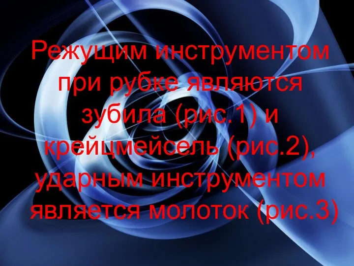 Режущим инструментом при рубке являются зубила (рис.1) и крейцмейсель (рис.2), ударным инструментом является молоток (рис.3)