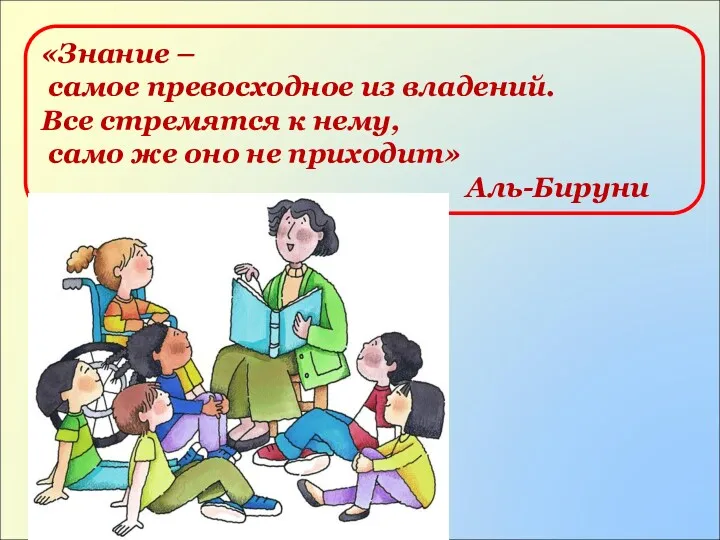 «Знание – самое превосходное из владений. Все стремятся к нему, само же оно не приходит» Аль-Бируни