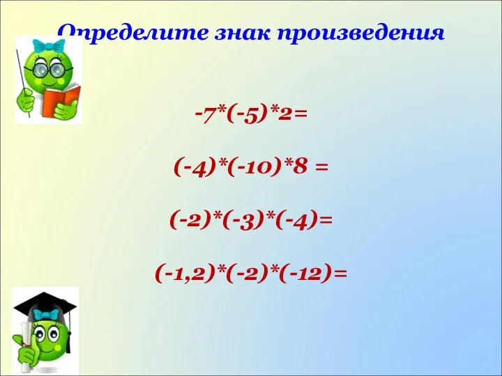 Определите знак произведения -7*(-5)*2= (-4)*(-10)*8 = (-2)*(-3)*(-4)= (-1,2)*(-2)*(-12)=