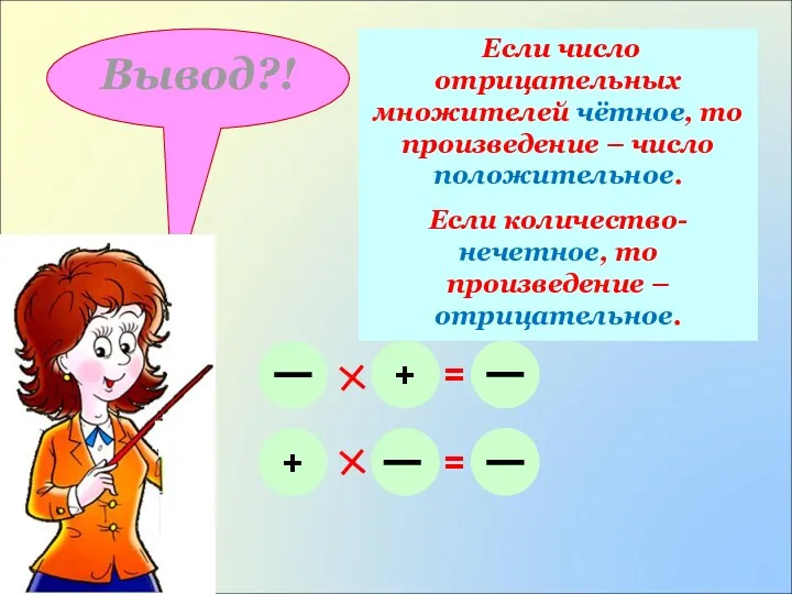 Вывод?! Если число отрицательных множителей чётное, то произведение – число