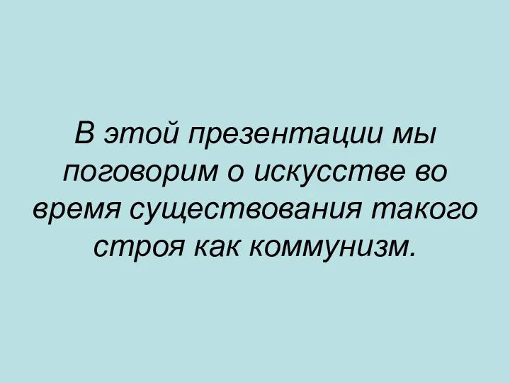 В этой презентации мы поговорим о искусстве во время существования такого строя как коммунизм.