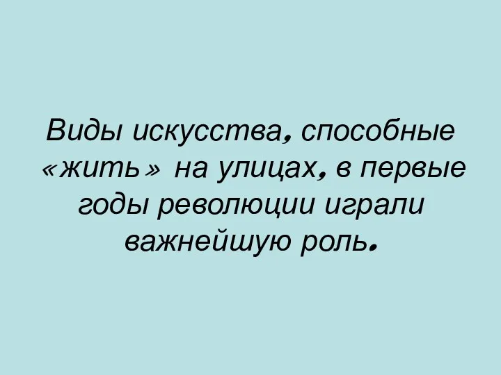 Виды искусства, способные «жить» на улицах, в первые годы революции играли важнейшую роль.