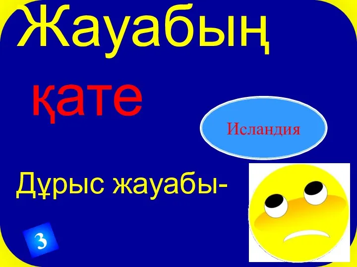 Жауабың қате Дұрыс жауабы- Исландия 3