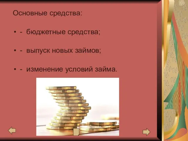 Основные средства: - бюджетные средства; - выпуск новых займов; - изменение условий займа.