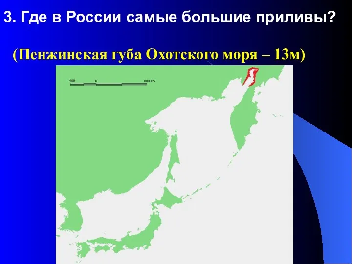 3. Где в России самые большие приливы? (Пенжинская губа Охотского моря – 13м)