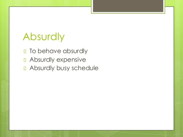 Absurdly To behave absurdly Absurdly expensive Absurdly busy schedule