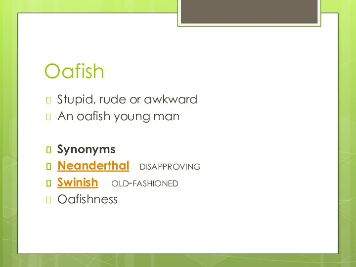 Oafish Stupid, rude or awkward An oafish young man Synonyms Neanderthal disapproving Swinish old-fashioned Oafishness