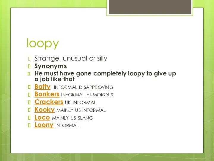 loopy Strange, unusual or silly Synonyms He must have gone