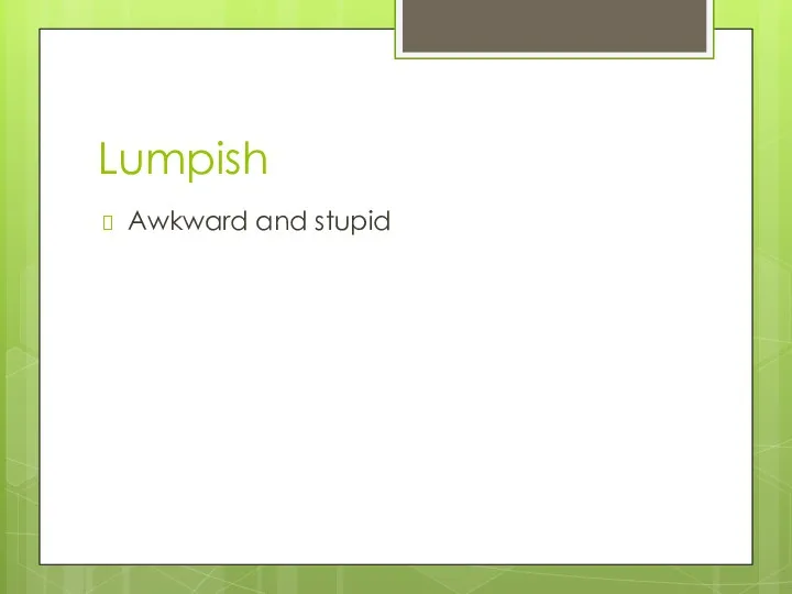 Lumpish Awkward and stupid