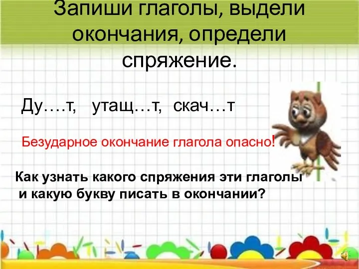 Запиши глаголы, выдели окончания, определи спряжение. Ду….т, утащ…т, скач…т Безударное