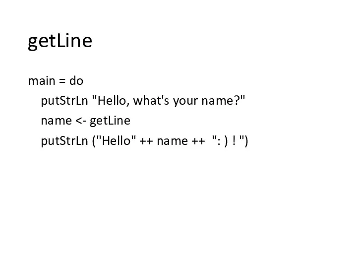 getLine main = do putStrLn "Hello, what's your name?" name putStrLn ("Hello" ++