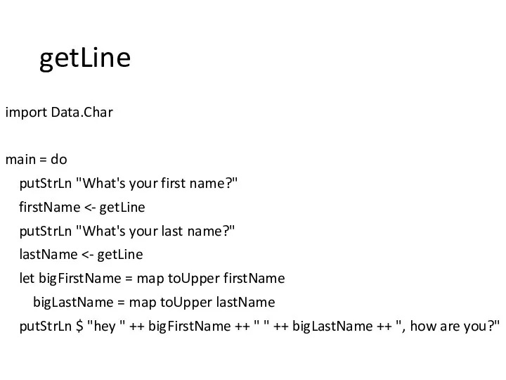 getLine import Data.Char main = do putStrLn "What's your first name?" firstName putStrLn