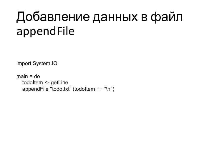 Добавление данных в файл appendFile import System.IO main = do todoItem appendFile "todo.txt" (todoItem ++ "\n")