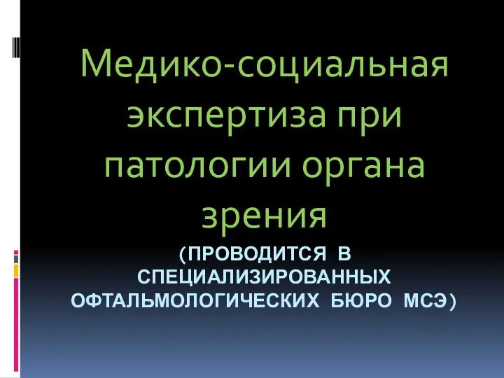 (ПРОВОДИТСЯ В СПЕЦИАЛИЗИРОВАННЫХ ОФТАЛЬМОЛОГИЧЕСКИХ БЮРО МСЭ) Медико-социальная экспертиза при патологии органа зрения