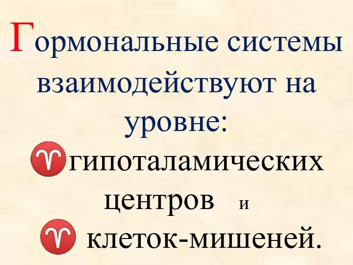 Гормональные системы взаимодействуют на уровне: ♈гипоталамических центров и ♈ клеток-мишеней.