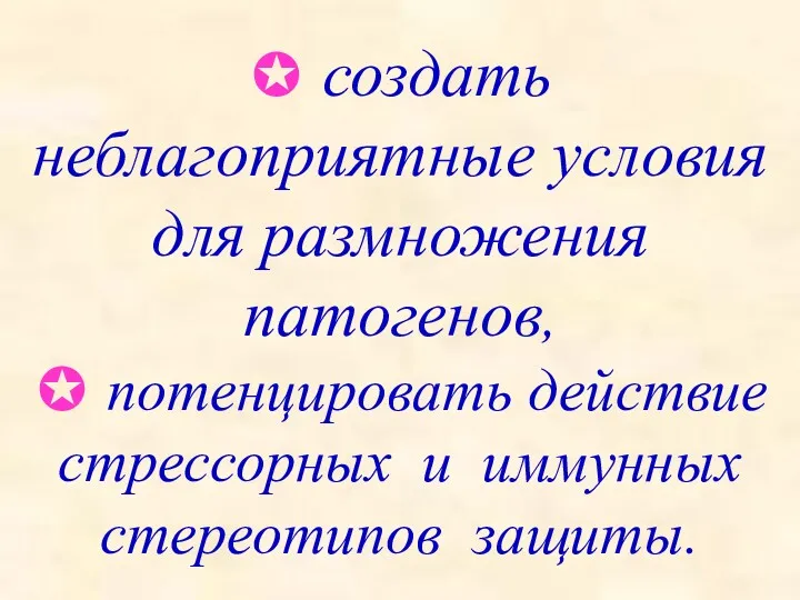 ✪ создать неблагоприятные условия для размножения патогенов, ✪ потенцировать действие стрессорных и иммунных стереотипов защиты.