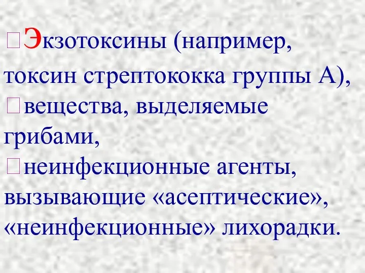 ?экзотоксины (например, токсин стрептококка группы А), ?вещества, выделяемые грибами, ?неинфекционные агенты, вызывающие «асептические», «неинфекционные» лихорадки.