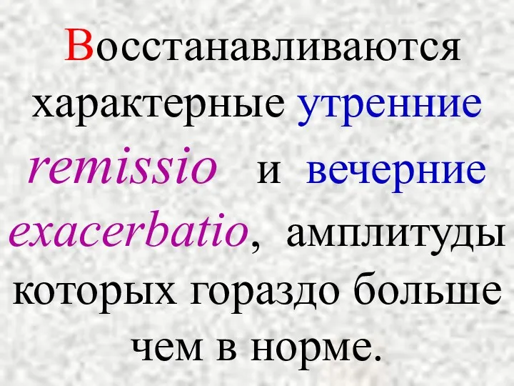 Восстанавливаются характерные утренние remissio и вечерние exacerbatio, амплитуды которых гораздо больше чем в норме.