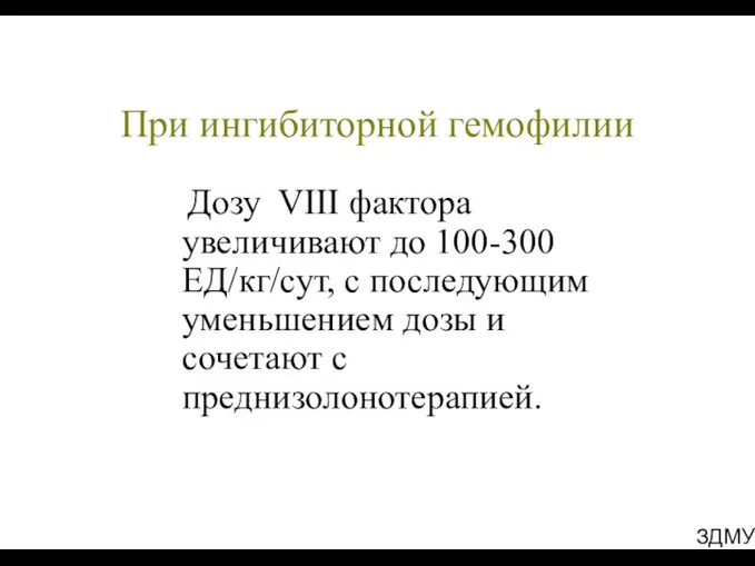 ЗДМУ При ингибиторной гемофилии Дозу VIII фактора увеличивают до 100-300