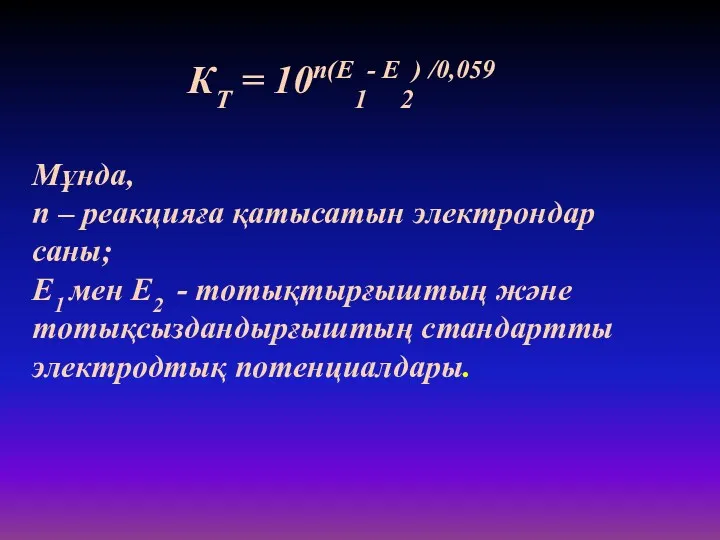 КT = 10n(E1- E2) /0,059 Мұнда, n – реакцияға қатысатын