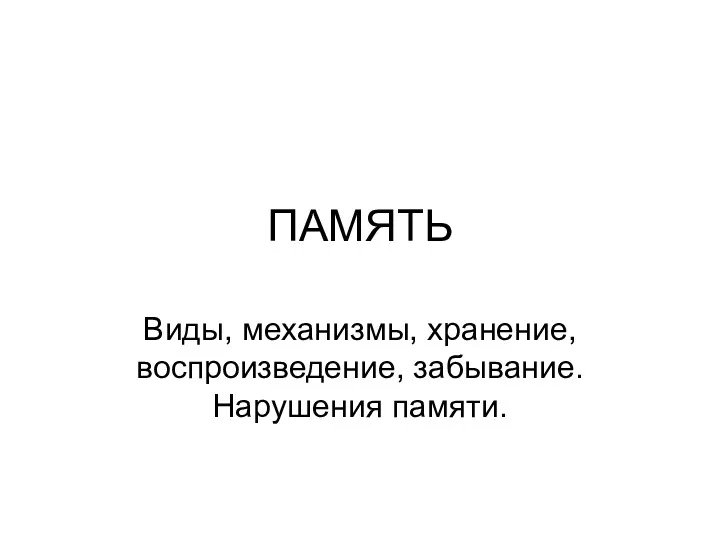 ПАМЯТЬ Виды, механизмы, хранение, воспроизведение, забывание. Нарушения памяти.