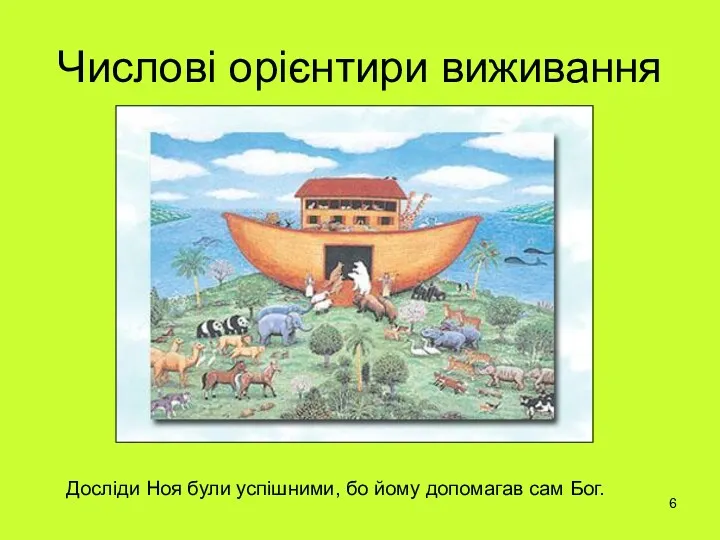 Числові орієнтири виживання Досліди Ноя були успішними, бо йому допомагав сам Бог.