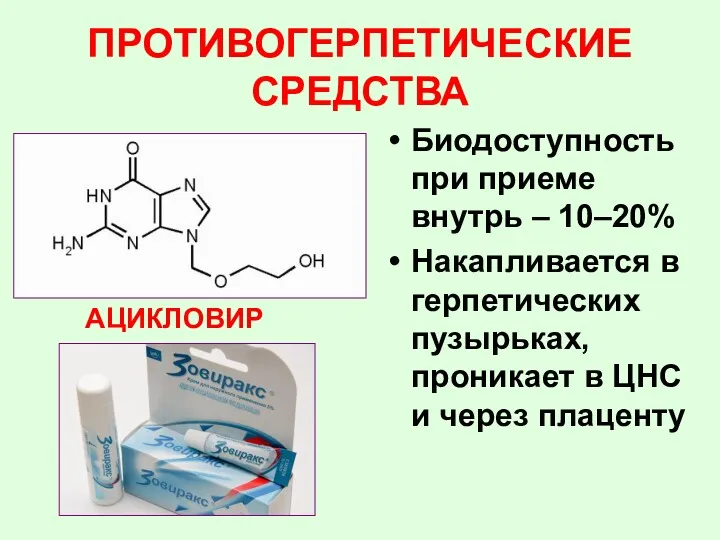 Биодоступность при приеме внутрь – 10–20% Накапливается в герпетических пузырьках,