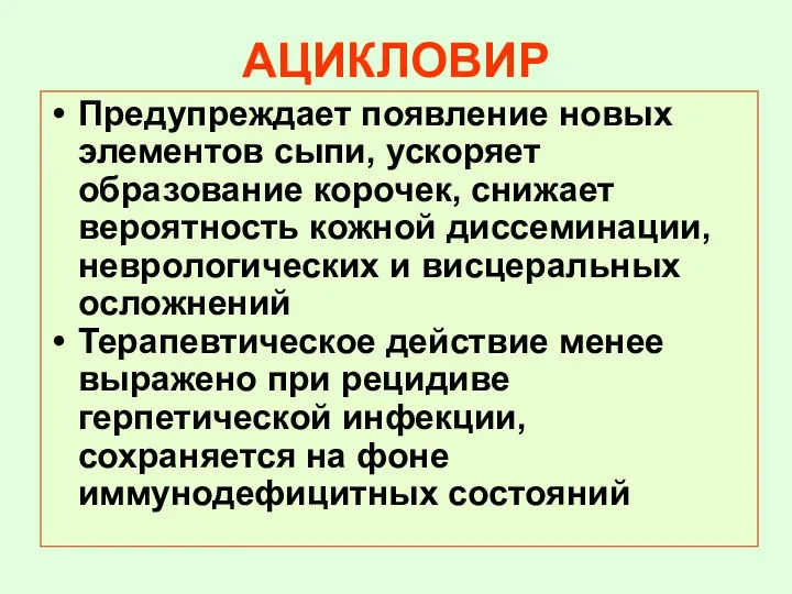 АЦИКЛОВИР Предупреждает появление новых элементов сыпи, ускоряет образование корочек, снижает