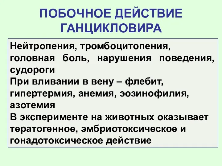 ПОБОЧНОЕ ДЕЙСТВИЕ ГАНЦИКЛОВИРА Нейтропения, тромбоцитопения, головная боль, нарушения поведения, судороги