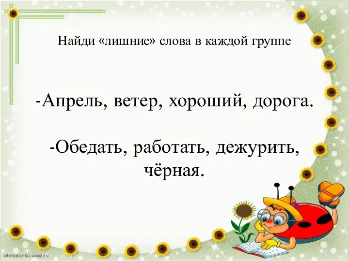 Найди «лишние» слова в каждой группе -Апрель, ветер, хороший, дорога. -Обедать, работать, дежурить, чёрная.