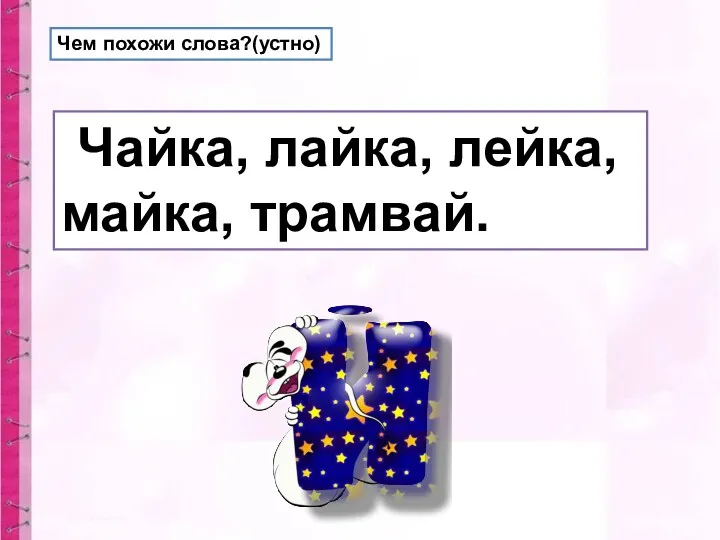 Чем похожи слова?(устно) Чайка, лайка, лейка, майка, трамвай.