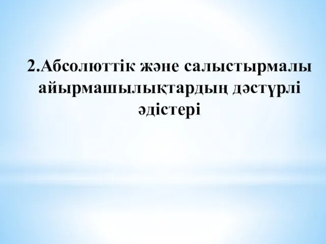 2.Абсолюттік және салыстырмалы айырмашылықтардың дәстүрлі әдістері