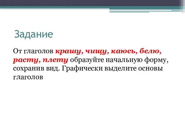 Задание От глаголов крашу, чищу, каюсь, белю, расту, плету образуйте начальную форму, сохранив