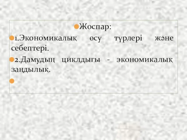 Жоспар: 1.Экономикалық өсу түрлері және себептері. 2.Дамудың циклдығы - экономикалық заңдылық.