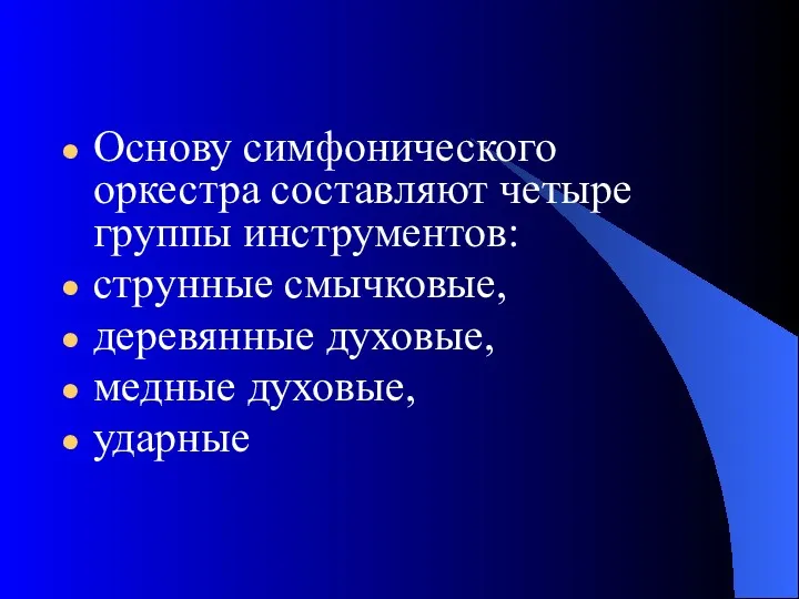 Основу симфонического оркестра составляют четыре группы инструментов: струнные смычковые, деревянные духовые, медные духовые, ударные