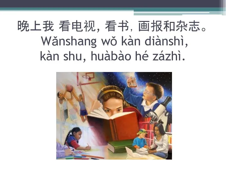 晚上我 看电视, 看书，画报和杂志。 Wǎnshang wǒ kàn diànshì, kàn shu, huàbào hé zázhì.