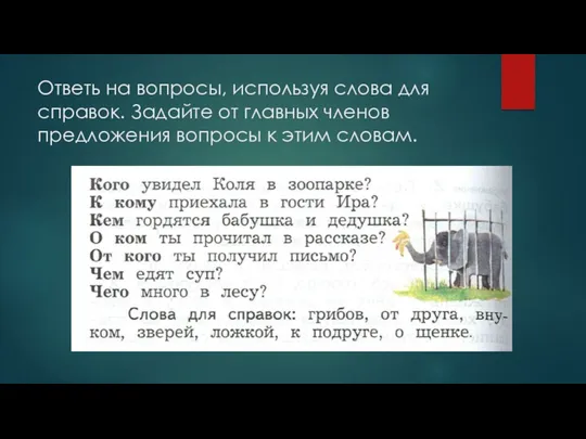 Ответь на вопросы, используя слова для справок. Задайте от главных членов предложения вопросы к этим словам.