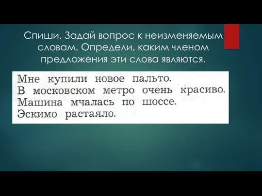 Спиши. Задай вопрос к неизменяемым словам. Определи, каким членом предложения эти слова являются.