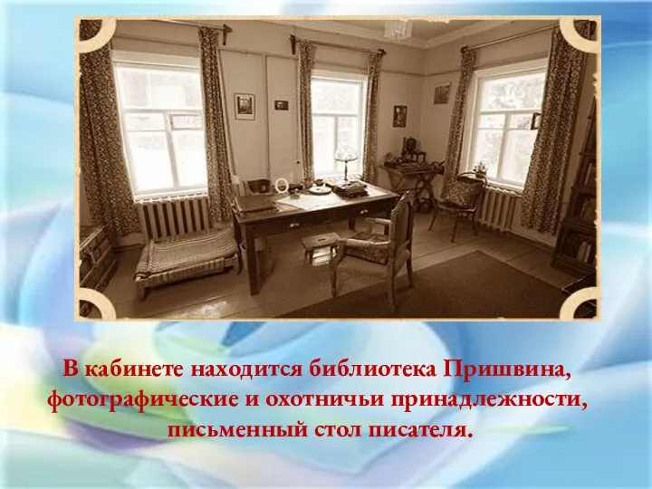 В кабинете находится библиотека Пришвина, фотографические и охотничьи принадлежности, письменный стол писателя.