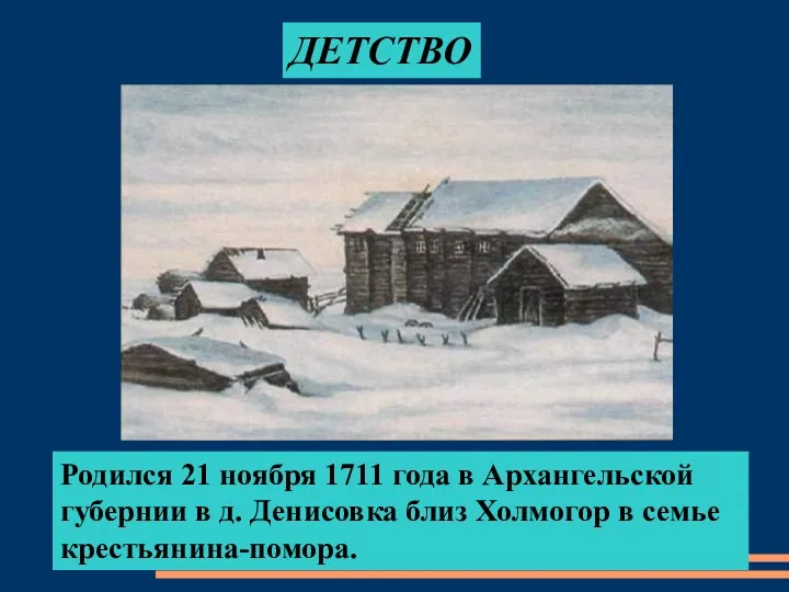 ДЕТСТВО Родился 21 ноября 1711 года в Архангельской губернии в