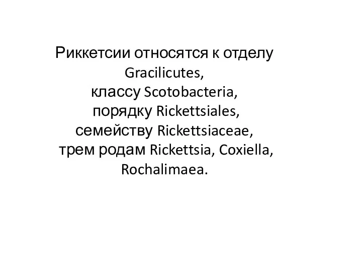 Риккетсии относятся к отделу Gracilicutes, классу Scotobacteria, порядку Rickettsiales, семейству Rickettsiaceae, трем родам Rickettsia, Coxiella, Rochalimaea.