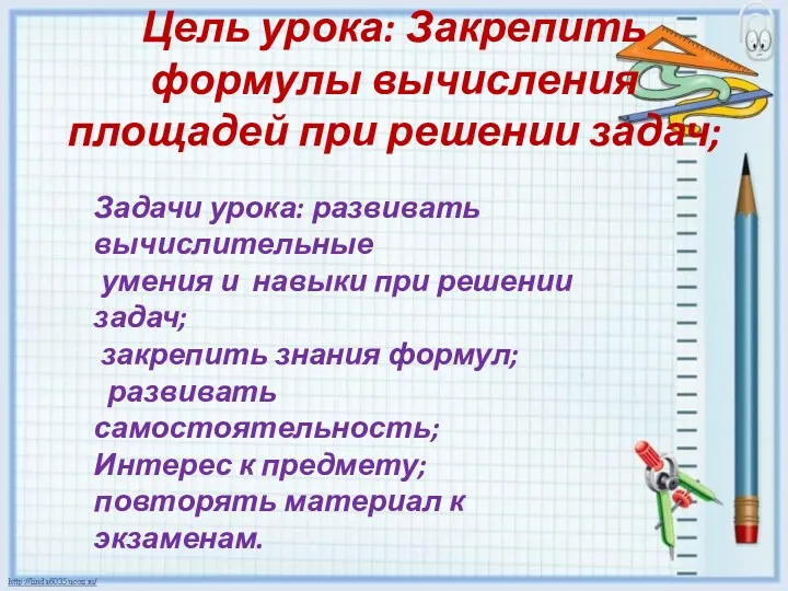 Цель урока: Закрепить формулы вычисления площадей при решении задач; Задачи