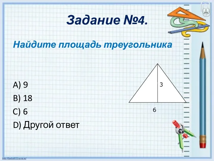 Задание №4. Найдите площадь треугольника A) 9 B) 18 C) 6 D) Другой ответ 3 6