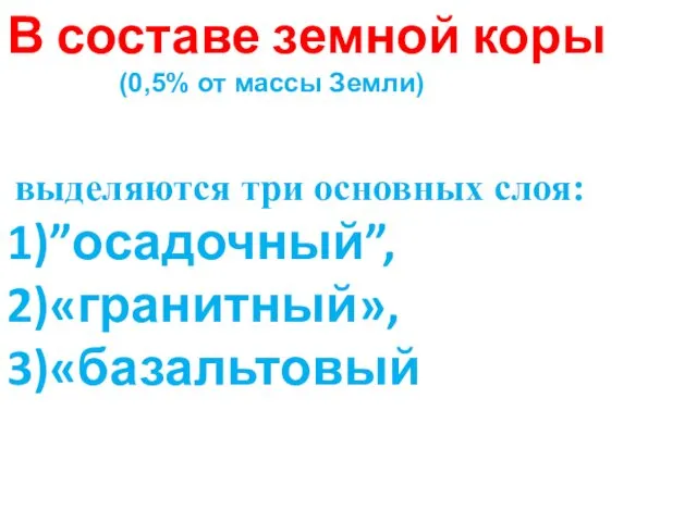 В составе земной коры (0,5% от массы Земли) выделяются три основных слоя: 1)”осадочный”, 2)«гранитный», 3)«базальтовый