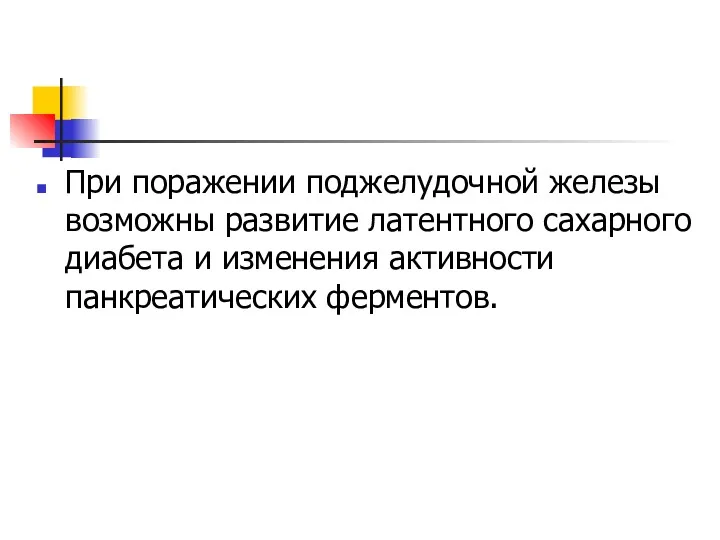 При поражении поджелудочной железы возможны развитие латентного сахарного диабета и изменения активности панкреатических ферментов.