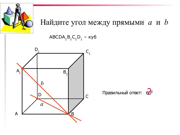 Найдите угол между прямыми а и b ABCDA1B1C1D1 – куб