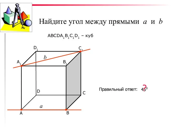 Найдите угол между прямыми а и b ABCDA1B1C1D1 – куб